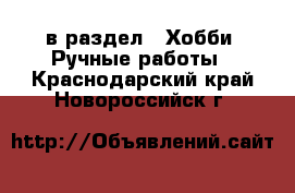  в раздел : Хобби. Ручные работы . Краснодарский край,Новороссийск г.